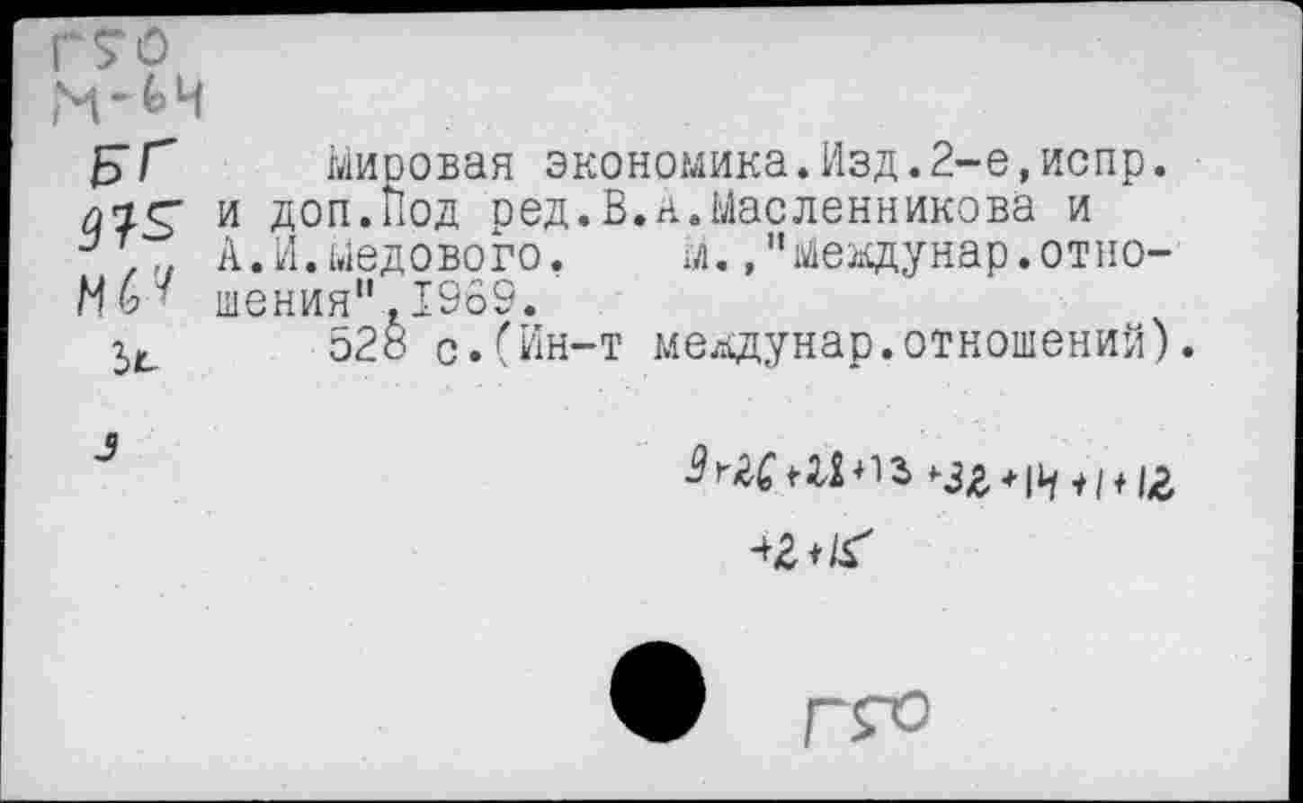 ﻿Б/	мировая экономика.Изд.2-е,испр.
дзс; и доп.иод ред.В.а.Масленникова и
,,, А.и.Медового. м., "меадунар.отно-МИ шенин".1969.
52« с.(Ин-т мевдунар.отношений).
-	+ 13 ^3^, + |1у +| +
